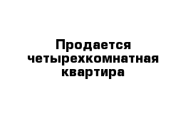 Продается четырехкомнатная квартира